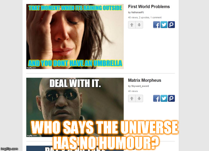 The shiz you see | WHO SAYS THE UNIVERSE HAS NO HUMOUR? | image tagged in memes,irony,matrix morpheus,first world problems,funny | made w/ Imgflip meme maker