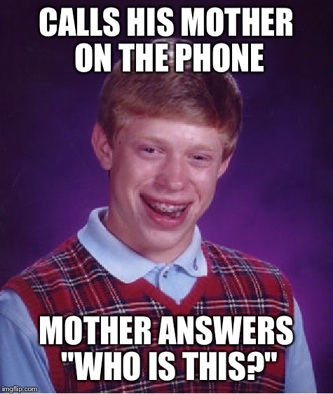 Bad Luck Brian Meme | CALLS HIS MOTHER ON THE PHONE; MOTHER ANSWERS "WHO IS THIS?" | image tagged in memes,bad luck brian | made w/ Imgflip meme maker