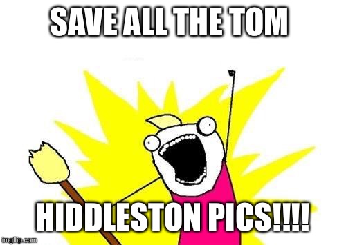 X All The Y | SAVE ALL THE TOM; HIDDLESTON PICS!!!! | image tagged in memes,x all the y | made w/ Imgflip meme maker