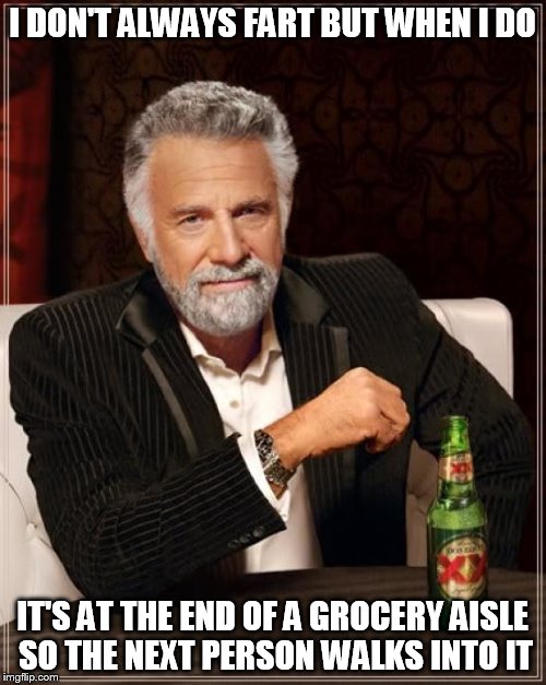 The Most Interesting Man In The World | I DON'T ALWAYS FART BUT WHEN I DO; IT'S AT THE END OF A GROCERY AISLE SO THE NEXT PERSON WALKS INTO IT | image tagged in memes,the most interesting man in the world | made w/ Imgflip meme maker