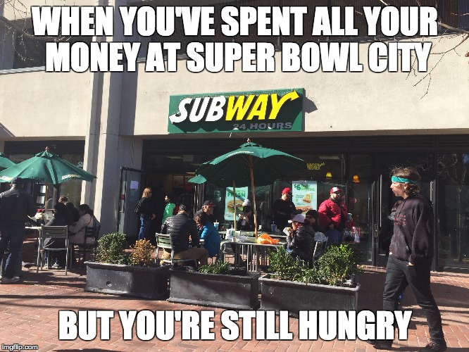 WHEN YOU'VE SPENT ALL YOUR MONEY AT SUPER BOWL CITY; BUT YOU'RE STILL HUNGRY | made w/ Imgflip meme maker