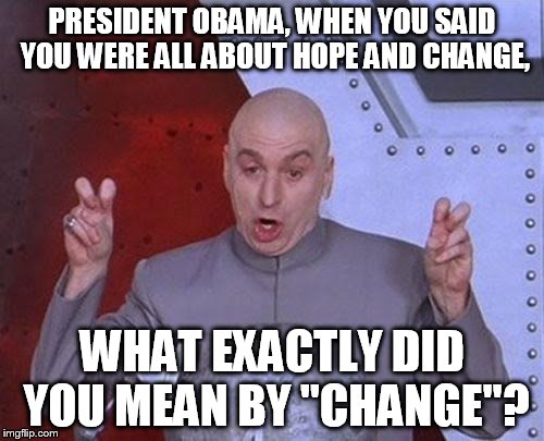 Dr Evil Laser Meme | PRESIDENT OBAMA, WHEN YOU SAID YOU WERE ALL ABOUT HOPE AND CHANGE, WHAT EXACTLY DID YOU MEAN BY "CHANGE"? | image tagged in memes,dr evil laser | made w/ Imgflip meme maker