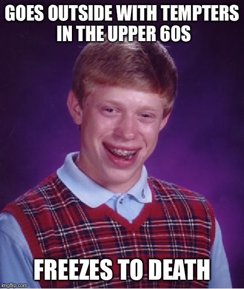 Bad Luck Brian Meme | GOES OUTSIDE WITH TEMPTERS IN THE UPPER 60S; FREEZES TO DEATH | image tagged in memes,bad luck brian | made w/ Imgflip meme maker