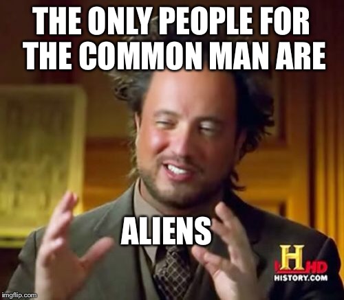 Ancient Aliens Meme | THE ONLY PEOPLE FOR THE COMMON MAN ARE ALIENS | image tagged in memes,ancient aliens | made w/ Imgflip meme maker