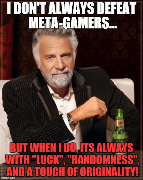 The Most Interesting Man In The World | I DON'T ALWAYS DEFEAT META-GAMERS... BUT WHEN I DO, ITS ALWAYS WITH "LUCK", "RANDOMNESS", AND A TOUCH OF ORIGINALITY! | image tagged in memes,the most interesting man in the world | made w/ Imgflip meme maker