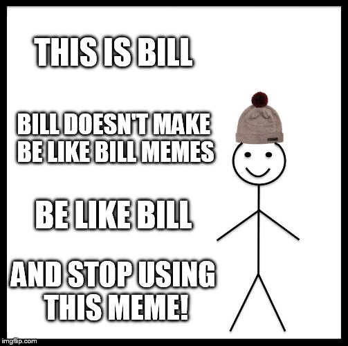 Be Like Bill Meme | THIS IS BILL; BILL DOESN'T MAKE BE LIKE BILL MEMES; BE LIKE BILL; AND STOP USING THIS MEME! | image tagged in memes,be like bill | made w/ Imgflip meme maker