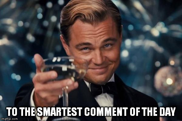 Leonardo Dicaprio Cheers Meme | TO THE SMARTEST COMMENT OF THE DAY | image tagged in memes,leonardo dicaprio cheers | made w/ Imgflip meme maker