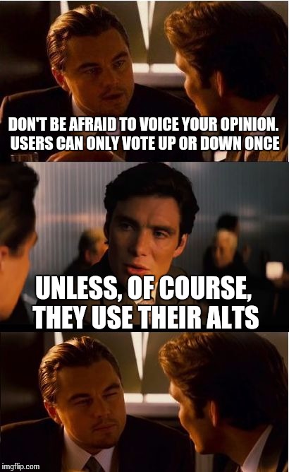 Inception Meme | DON'T BE AFRAID TO VOICE YOUR OPINION. USERS CAN ONLY VOTE UP OR DOWN ONCE; UNLESS, OF COURSE, THEY USE THEIR ALTS | image tagged in memes,inception | made w/ Imgflip meme maker