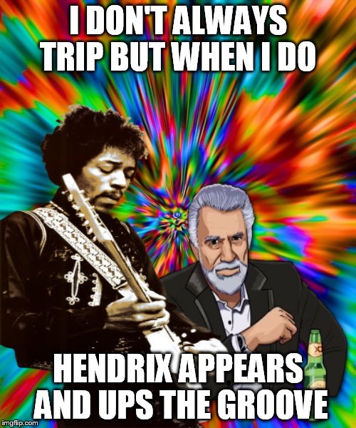 Of course this happens without chemicals too. |  I DON'T ALWAYS TRIP BUT WHEN I DO; HENDRIX APPEARS AND UPS THE GROOVE | image tagged in memes,jimi hendrix,the most interesting man in the world | made w/ Imgflip meme maker