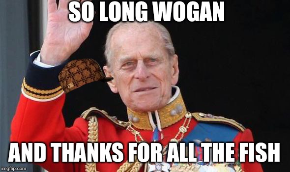 Prince Philip immortal | SO LONG WOGAN; AND THANKS FOR ALL THE FISH | image tagged in prince philip | made w/ Imgflip meme maker