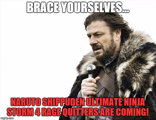 Brace Yourselves X is Coming Meme | BRACE YOURSELVES... NARUTO SHIPPUDEN ULTIMATE NINJA STORM 4 RAGE QUITTERS ARE COMING! | image tagged in memes,brace yourselves x is coming | made w/ Imgflip meme maker