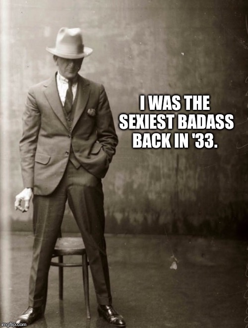 Government Agent Man | I WAS THE SEXIEST BADASS BACK IN '33. | image tagged in government agent man | made w/ Imgflip meme maker