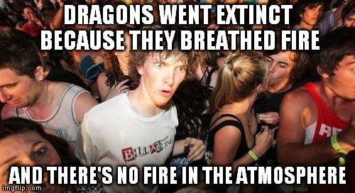 Sudden Clarity Clarence Meme | DRAGONS WENT EXTINCT BECAUSE THEY BREATHED FIRE; AND THERE'S NO FIRE IN THE ATMOSPHERE | image tagged in memes,sudden clarity clarence | made w/ Imgflip meme maker