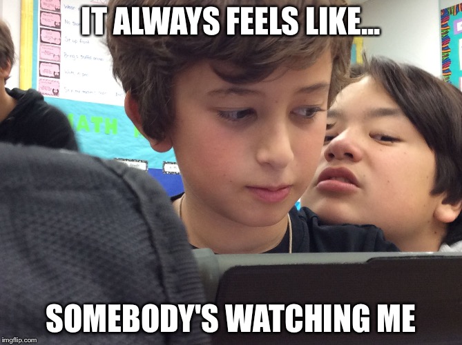 IT ALWAYS FEELS LIKE... SOMEBODY'S WATCHING ME | image tagged in it always feels | made w/ Imgflip meme maker