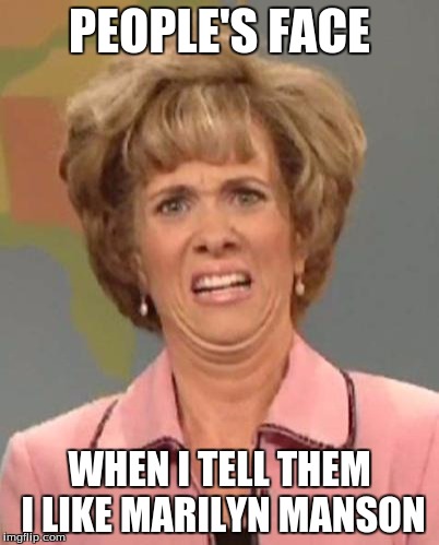 Disgusted Kristin Wiig | PEOPLE'S FACE; WHEN I TELL THEM I LIKE MARILYN MANSON | image tagged in disgusted kristin wiig | made w/ Imgflip meme maker
