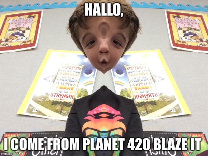 420 BLAZE IT | HALLO, I COME FROM PLANET 420 BLAZE IT | image tagged in 420 | made w/ Imgflip meme maker