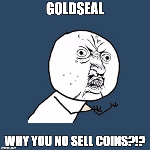 Y U No Meme | GOLDSEAL; WHY YOU NO SELL COINS?!? | image tagged in memes,y u no | made w/ Imgflip meme maker