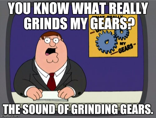 Peter Griffin News Meme | YOU KNOW WHAT REALLY GRINDS MY GEARS? THE SOUND OF GRINDING GEARS. | image tagged in memes,peter griffin news | made w/ Imgflip meme maker