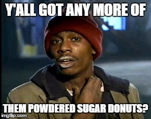 white powder | Y'ALL GOT ANY MORE OF; THEM POWDERED SUGAR DONUTS? | image tagged in memes,yall got any more of | made w/ Imgflip meme maker