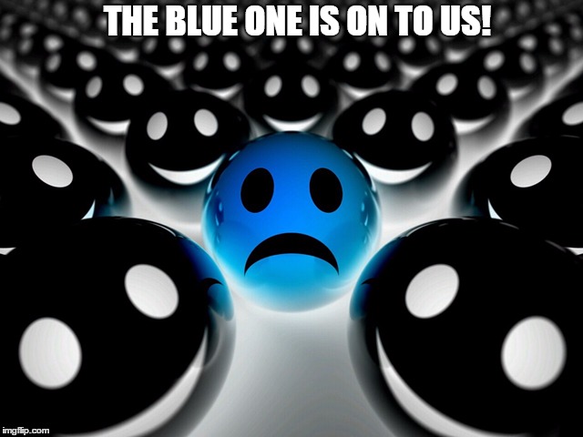knowledge | THE BLUE ONE IS ON TO US! | image tagged in knowledge | made w/ Imgflip meme maker