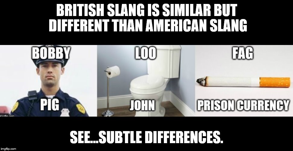 British Slang versus American Slang | BRITISH SLANG IS SIMILAR BUT DIFFERENT THAN AMERICAN SLANG; SEE...SUBTLE DIFFERENCES. | image tagged in memes,cops,bathroom,cigarettes,news | made w/ Imgflip meme maker