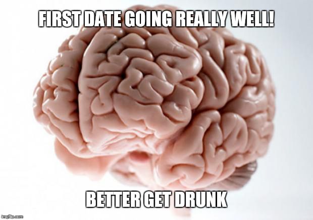 Scumbag Brain | FIRST DATE GOING REALLY WELL! BETTER GET DRUNK | image tagged in scumbag brain | made w/ Imgflip meme maker