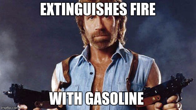 Chuck Norris | EXTINGUISHES FIRE; WITH GASOLINE | image tagged in epic fail,memes | made w/ Imgflip meme maker