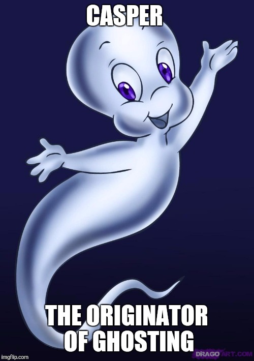 Casper the friendly ghost | CASPER; THE ORIGINATOR OF GHOSTING | image tagged in casper the friendly ghost | made w/ Imgflip meme maker