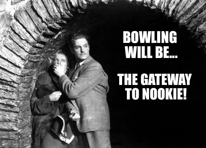 20th Century Technology | BOWLING WILL BE... THE GATEWAY TO NOOKIE! | image tagged in 20th century technology | made w/ Imgflip meme maker