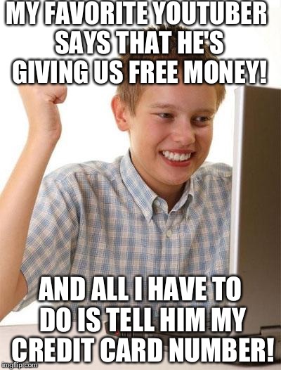 This kid is honestly the only person who falls for this | MY FAVORITE YOUTUBER SAYS THAT HE'S GIVING US FREE MONEY! AND ALL I HAVE TO DO IS TELL HIM MY CREDIT CARD NUMBER! | image tagged in memes,first day on the internet kid | made w/ Imgflip meme maker