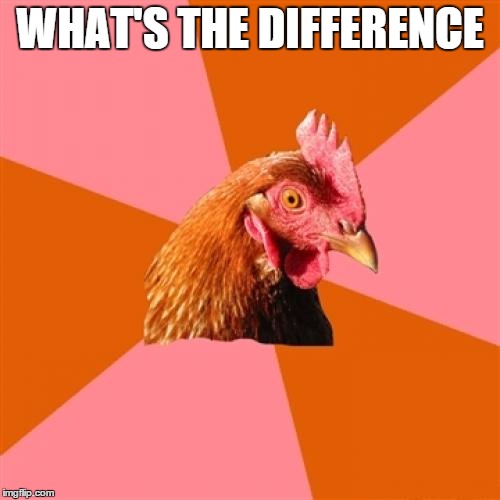 Anti Joke Chicken | WHAT'S THE DIFFERENCE | image tagged in memes,anti joke chicken | made w/ Imgflip meme maker