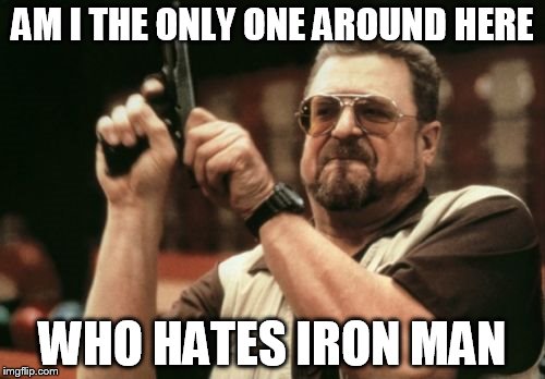 watching avengers assemble anime makes me hate him more   spoiled rich  *ssh*le  i wish captain america was the leader  | AM I THE ONLY ONE AROUND HERE; WHO HATES IRON MAN | image tagged in memes,am i the only one around here | made w/ Imgflip meme maker