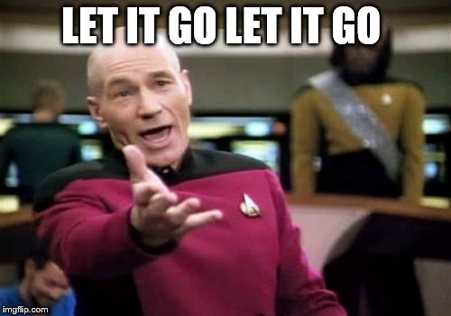 Picard Wtf Meme | LET IT GO LET IT GO | image tagged in memes,picard wtf | made w/ Imgflip meme maker