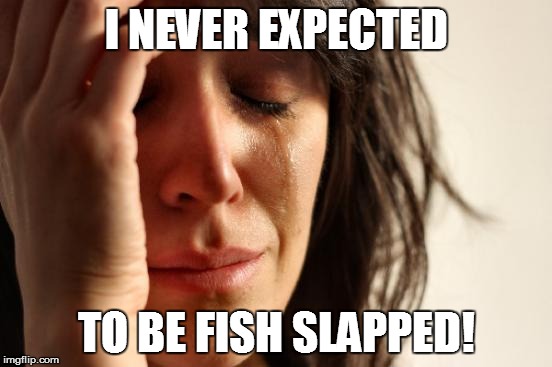 First World Problems Meme | I NEVER EXPECTED TO BE FISH SLAPPED! | image tagged in memes,first world problems | made w/ Imgflip meme maker