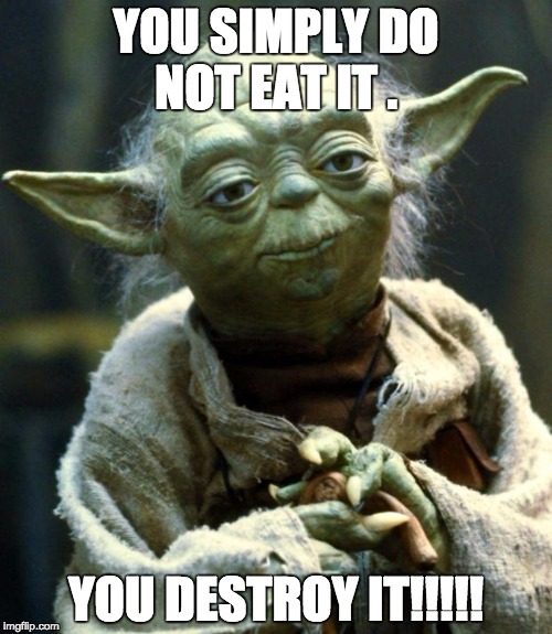 Star Wars Yoda Meme | YOU SIMPLY DO NOT EAT IT . YOU DESTROY IT!!!!! | image tagged in memes,star wars yoda | made w/ Imgflip meme maker
