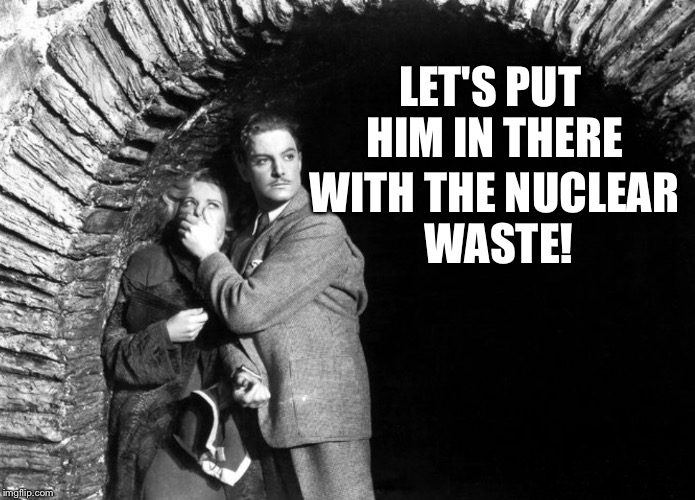 20th Century Technology | LET'S PUT HIM IN THERE WITH THE NUCLEAR WASTE! | image tagged in 20th century technology | made w/ Imgflip meme maker