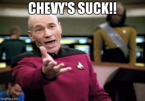 Picard Wtf | CHEVY'S SUCK!! | image tagged in memes,picard wtf,chevy sucks,chevy | made w/ Imgflip meme maker
