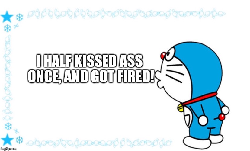 I HALF KISSED ASS ONCE, AND GOT FIRED! | image tagged in japanese cartoon | made w/ Imgflip meme maker