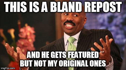 THIS IS A BLAND REPOST AND HE GETS FEATURED BUT NOT MY ORIGINAL ONES | image tagged in memes,steve harvey | made w/ Imgflip meme maker