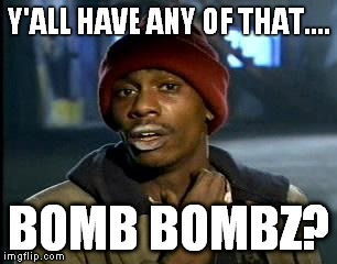 Y'all Got Any More Of That | Y'ALL HAVE ANY OF THAT.... BOMB BOMBZ? | image tagged in memes,yall got any more of | made w/ Imgflip meme maker