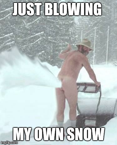  snow blower man | JUST BLOWING MY OWN SNOW | image tagged in snow blower man | made w/ Imgflip meme maker