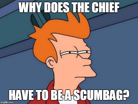 Futurama Fry Meme | WHY DOES THE CHIEF HAVE TO BE A SCUMBAG? | image tagged in memes,futurama fry | made w/ Imgflip meme maker