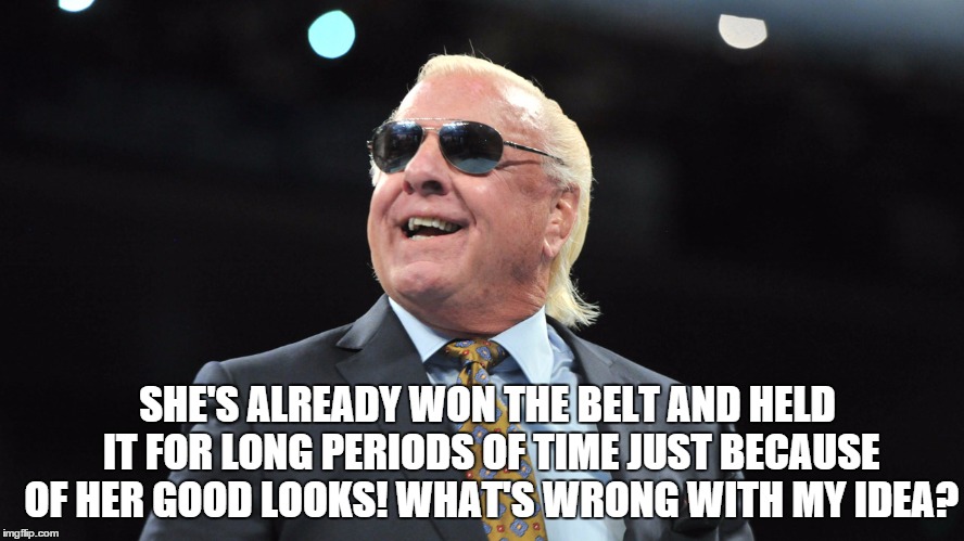 SHE'S ALREADY WON THE BELT AND HELD IT FOR LONG PERIODS OF TIME JUST BECAUSE OF HER GOOD LOOKS! WHAT'S WRONG WITH MY IDEA? | made w/ Imgflip meme maker