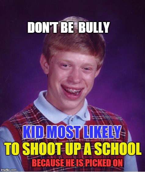 Bad Luck Brian Meme | DON'T BE  BULLY; TO SHOOT UP A SCHOOL; KID MOST LIKELY; BECAUSE HE IS PICKED ON | image tagged in memes,bad luck brian | made w/ Imgflip meme maker