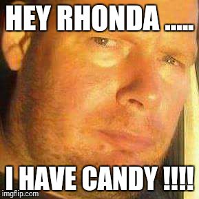 the look | HEY RHONDA ..... I HAVE CANDY !!!! | image tagged in the look | made w/ Imgflip meme maker