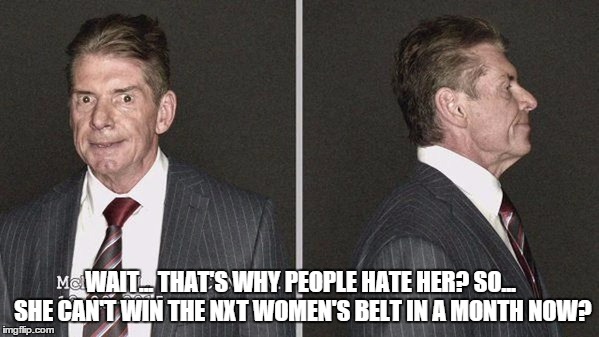WAIT... THAT'S WHY PEOPLE HATE HER? SO... SHE CAN'T WIN THE NXT WOMEN'S BELT IN A MONTH NOW? | made w/ Imgflip meme maker
