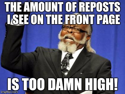 Too Damn High Meme | THE AMOUNT OF REPOSTS I SEE ON THE FRONT PAGE; IS TOO DAMN HIGH! | image tagged in memes,too damn high | made w/ Imgflip meme maker