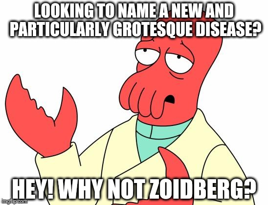 Hooray! I'm useful! | LOOKING TO NAME A NEW AND PARTICULARLY GROTESQUE DISEASE? HEY! WHY NOT ZOIDBERG? | image tagged in memes,futurama zoidberg,science,humor,futurama,funny | made w/ Imgflip meme maker