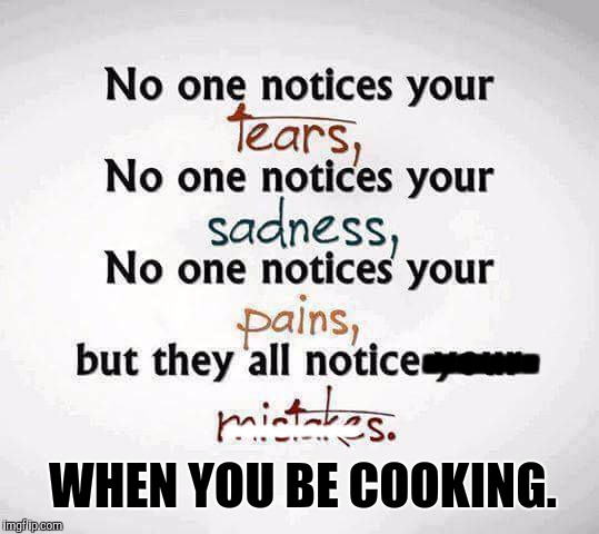 Cooking | -------; -------; --------; WHEN YOU BE COOKING. | image tagged in funny,funny memes,comedy,cooking | made w/ Imgflip meme maker