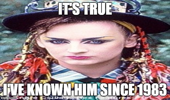 IT'S TRUE I'VE KNOWN HIM SINCE 1983 | made w/ Imgflip meme maker